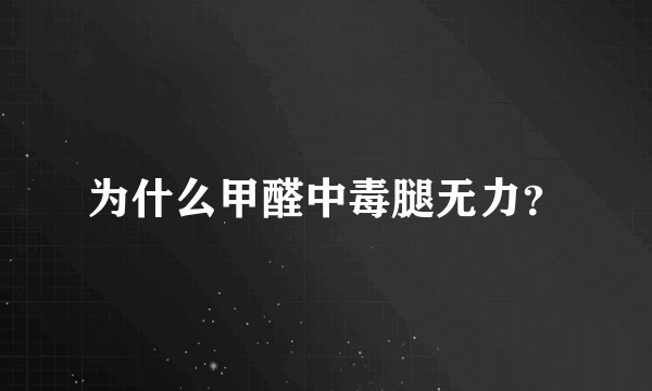 为什么甲醛中毒腿无力？