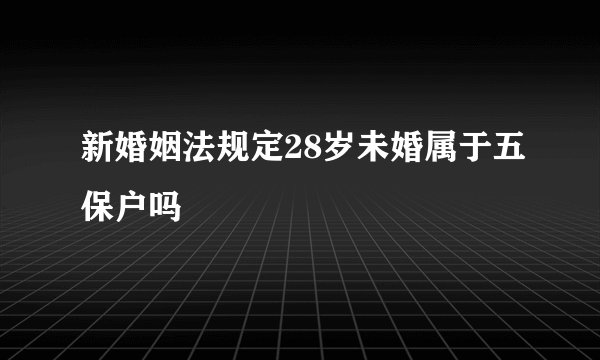 新婚姻法规定28岁未婚属于五保户吗