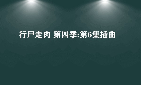 行尸走肉 第四季:第6集插曲
