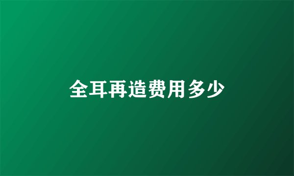 全耳再造费用多少