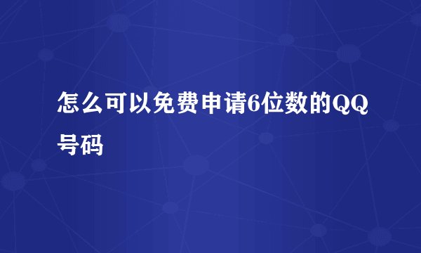 怎么可以免费申请6位数的QQ号码