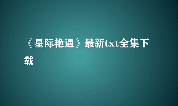 《星际艳遇》最新txt全集下载