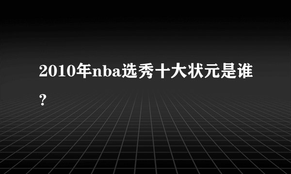 2010年nba选秀十大状元是谁?
