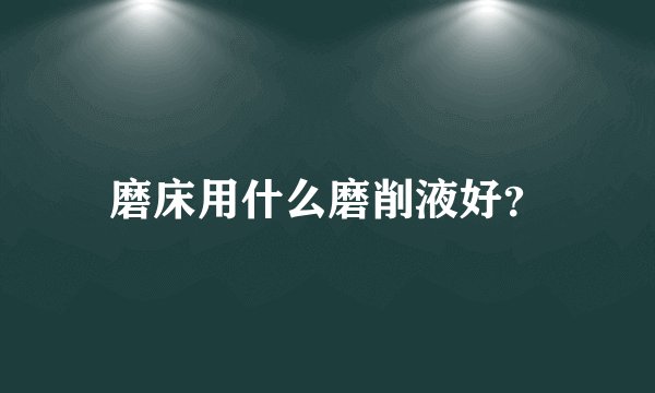 磨床用什么磨削液好？