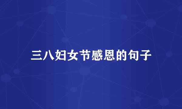 三八妇女节感恩的句子