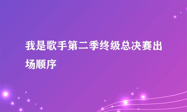 我是歌手第二季终级总决赛出场顺序