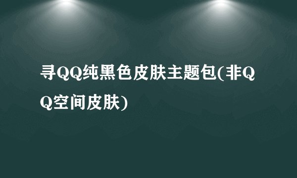 寻QQ纯黑色皮肤主题包(非QQ空间皮肤)