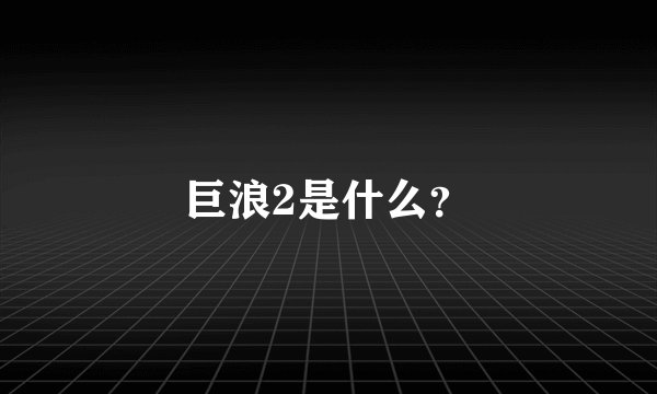 巨浪2是什么？