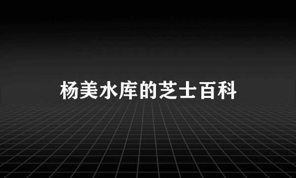 杨美水库的芝士百科