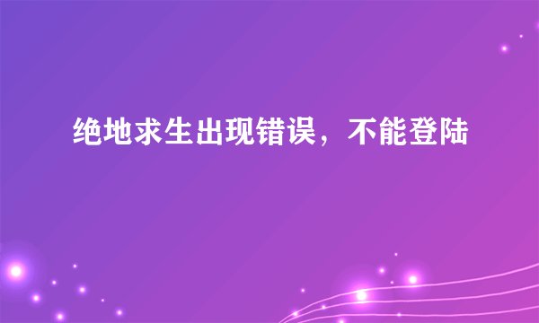 绝地求生出现错误，不能登陆