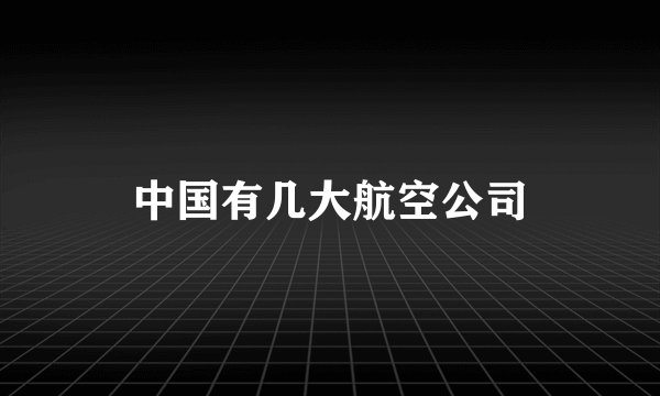 中国有几大航空公司