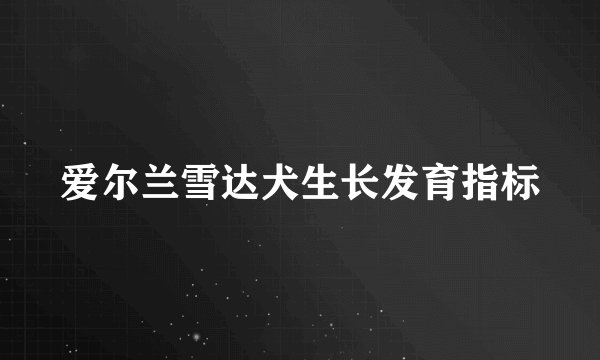 爱尔兰雪达犬生长发育指标