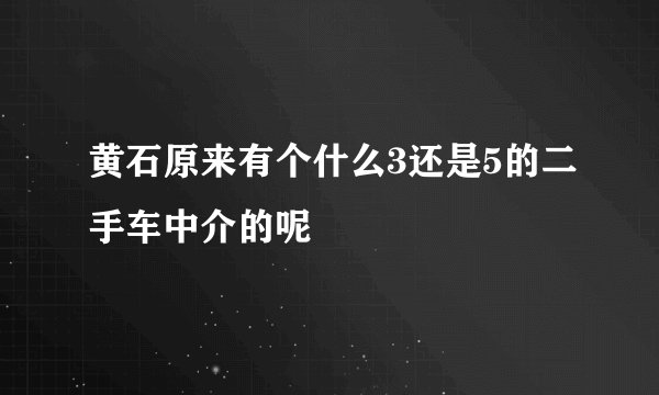 黄石原来有个什么3还是5的二手车中介的呢