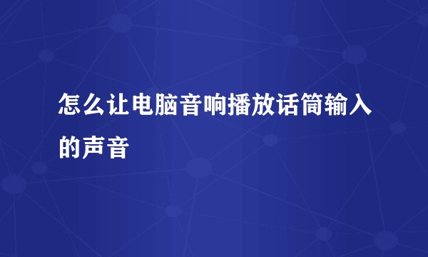 怎么让电脑音响播放话筒输入的声音