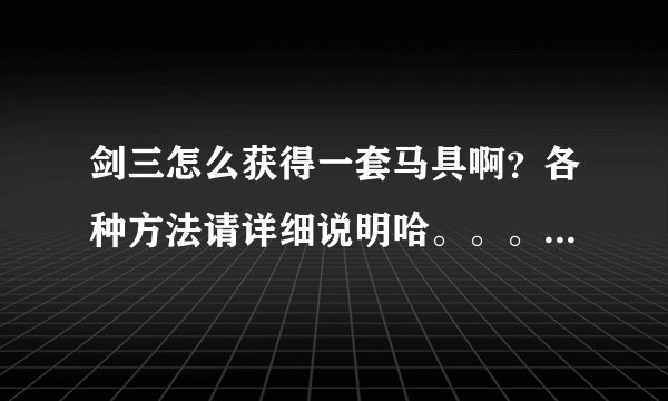剑三怎么获得一套马具啊？各种方法请详细说明哈。。。详细咯。。谢咯。。满意的话再