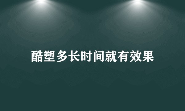 酷塑多长时间就有效果