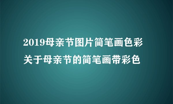 2019母亲节图片简笔画色彩 关于母亲节的简笔画带彩色