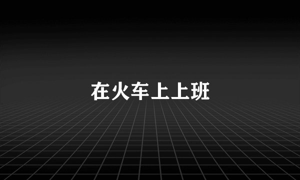 在火车上上班