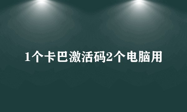 1个卡巴激活码2个电脑用