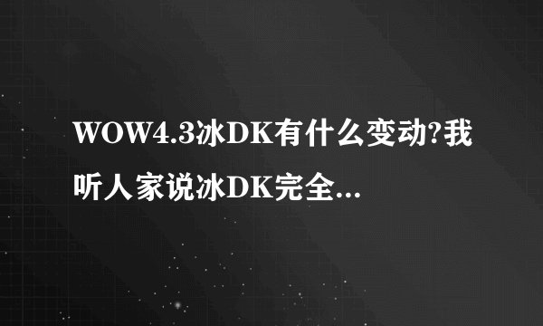 WOW4.3冰DK有什么变动?我听人家说冰DK完全废了是什么意思?