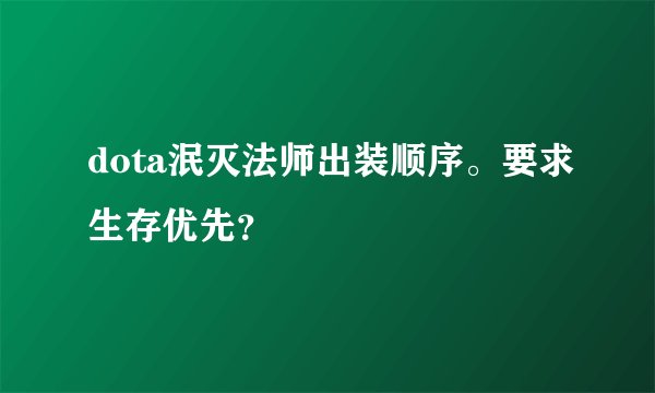 dota泯灭法师出装顺序。要求生存优先？