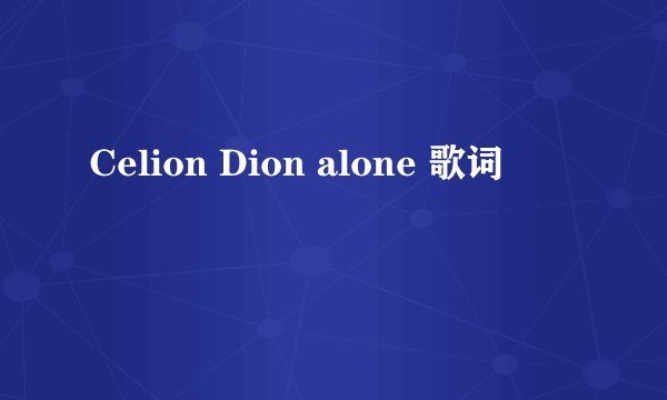 Celion Dion alone 歌词