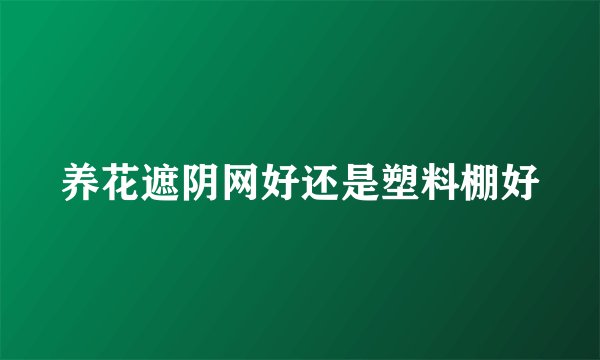 养花遮阴网好还是塑料棚好