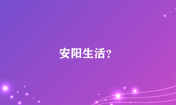 安阳生活？