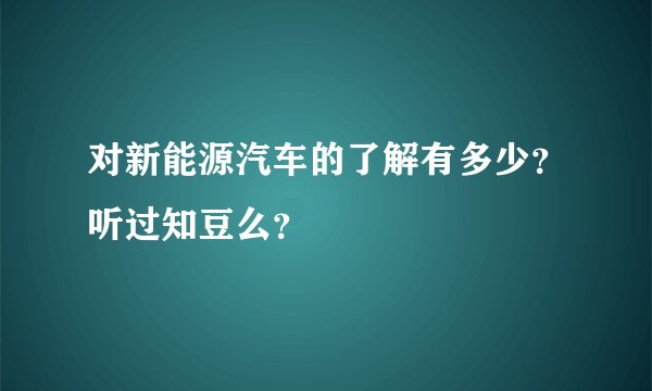对新能源汽车的了解有多少？听过知豆么？