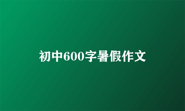初中600字暑假作文