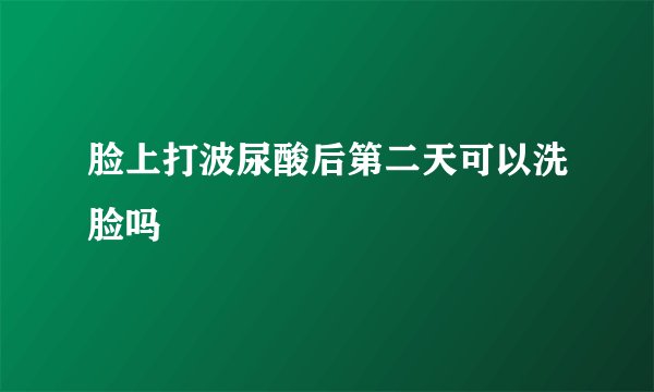 脸上打波尿酸后第二天可以洗脸吗