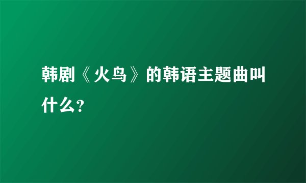 韩剧《火鸟》的韩语主题曲叫什么？