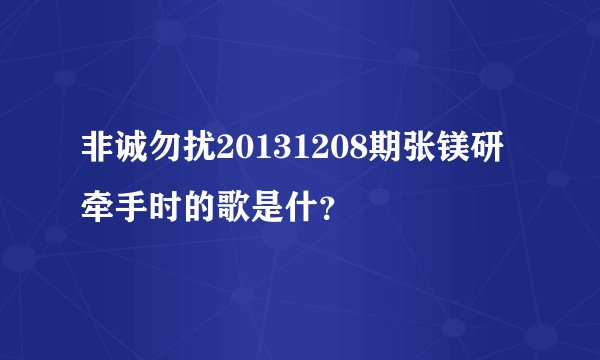 非诚勿扰20131208期张镁研牵手时的歌是什？