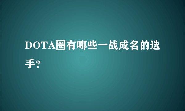 DOTA圈有哪些一战成名的选手？