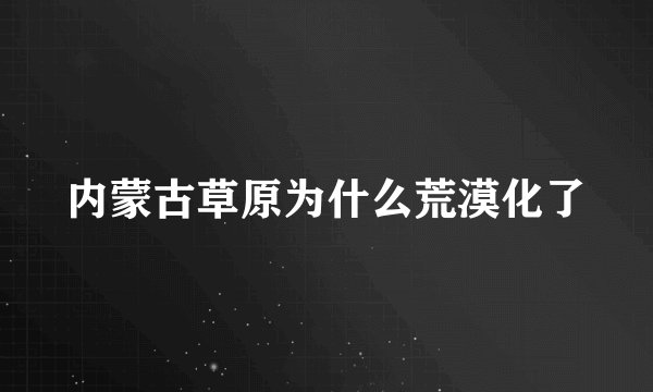 内蒙古草原为什么荒漠化了