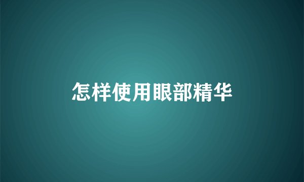 怎样使用眼部精华