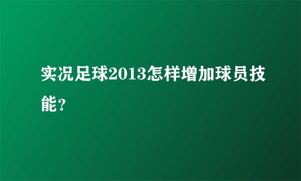 实况足球2013怎样增加球员技能？