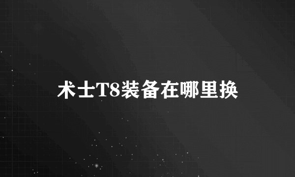 术士T8装备在哪里换