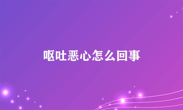 呕吐恶心怎么回事