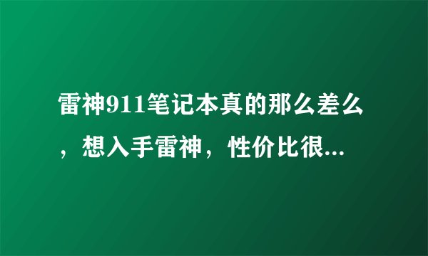 雷神911笔记本真的那么差么，想入手雷神，性价比很高，但是看见评论就怕了?