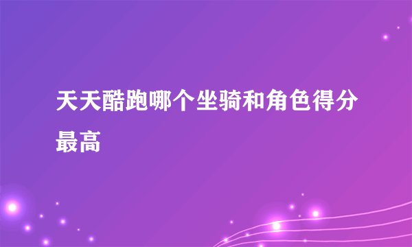 天天酷跑哪个坐骑和角色得分最高