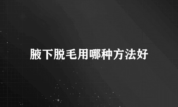 腋下脱毛用哪种方法好