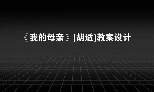 《我的母亲》{胡适}教案设计