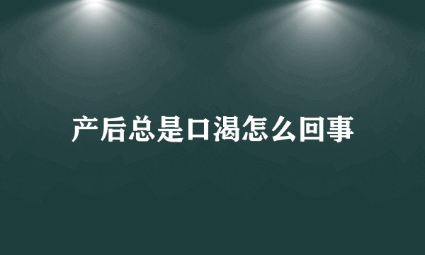 产后总是口渴怎么回事