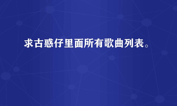 求古惑仔里面所有歌曲列表。