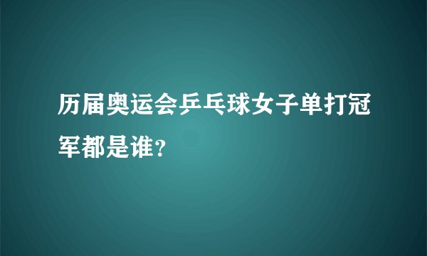 历届奥运会乒乓球女子单打冠军都是谁?