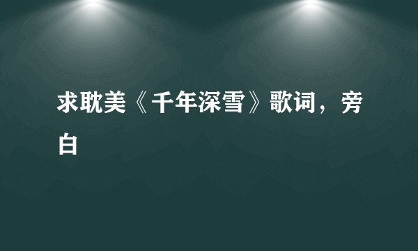 求耽美《千年深雪》歌词，旁白