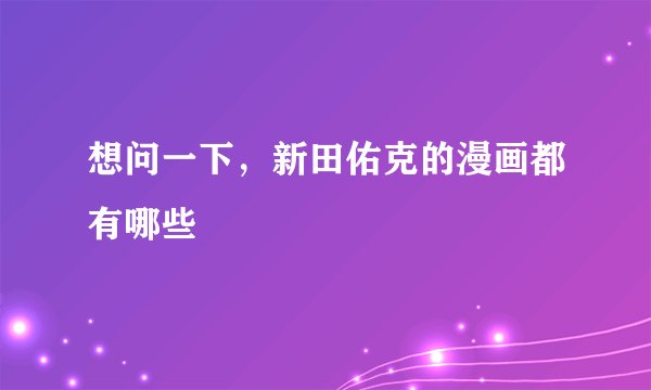 想问一下，新田佑克的漫画都有哪些