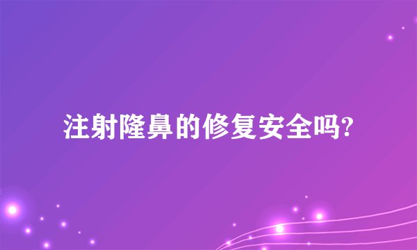 注射隆鼻的修复安全吗?