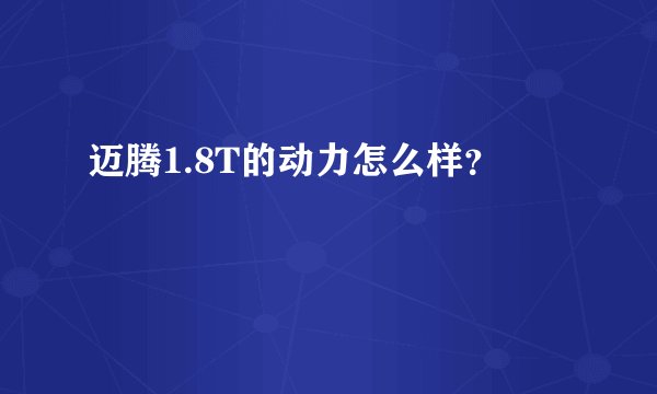 迈腾1.8T的动力怎么样？